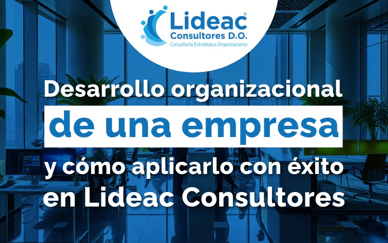 Desarrollo organizacional de una empresa y cómo aplicarlo con éxito en Lideac Consultores