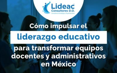Cómo impulsar el liderazgo educativo para transformar equipos docentes y administrativos en México